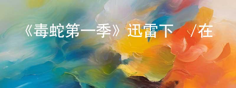 安馳的個人主頁,《毒蛇第一季》迅雷下載/在線觀看-犯罪歷史-美劇天堂